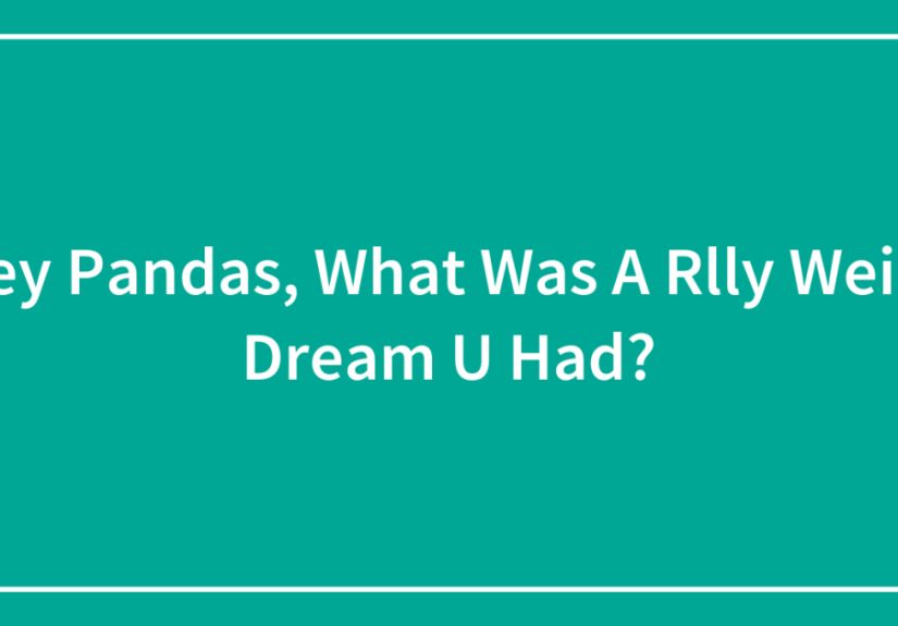 Hey Pandas, What Was A Rlly Weird Dream U Had?