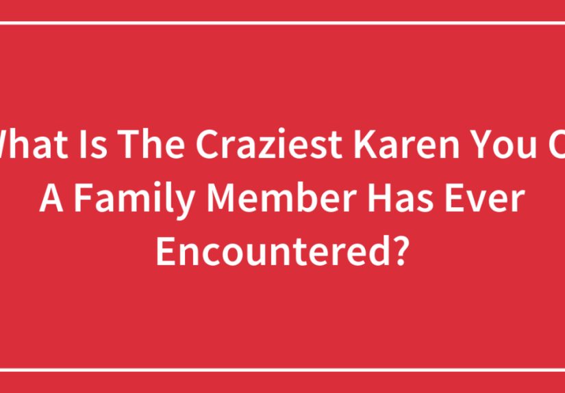 What Is The Craziest Karen You Or A Family Member Has Ever Encountered?