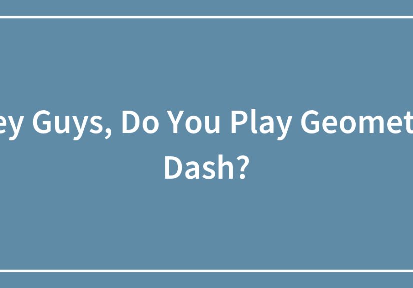 Hey Guys, Do You Play Geometry Dash?
