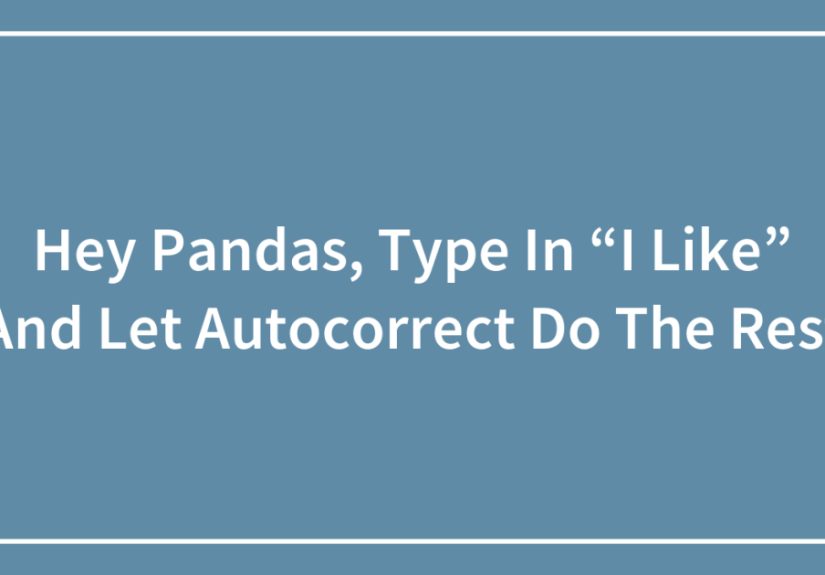 Hey Pandas, Type In “I Like” And Let Autocorrect Do The Rest