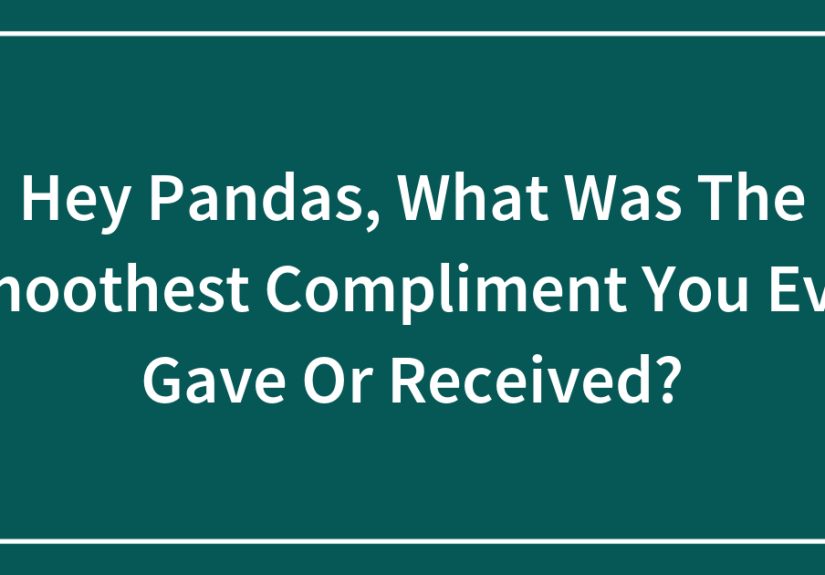Hey Pandas, What Was The Smoothest Compliment You Ever Gave Or Received?