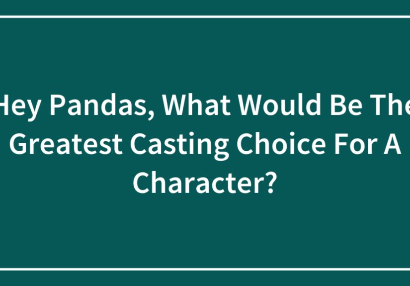 Hey Pandas, What Would Be The Greatest Casting Choice For A Character?