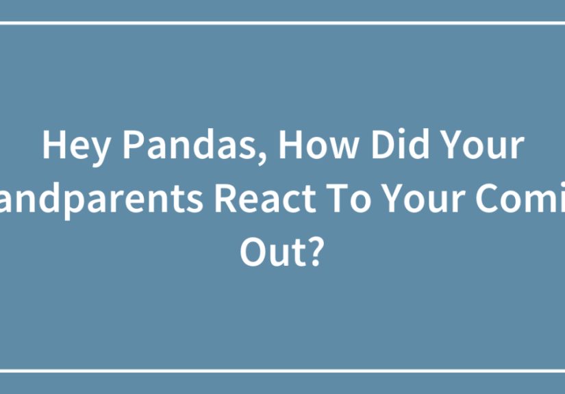 Hey Pandas, How Did Your Grandparents React To Your Coming Out?