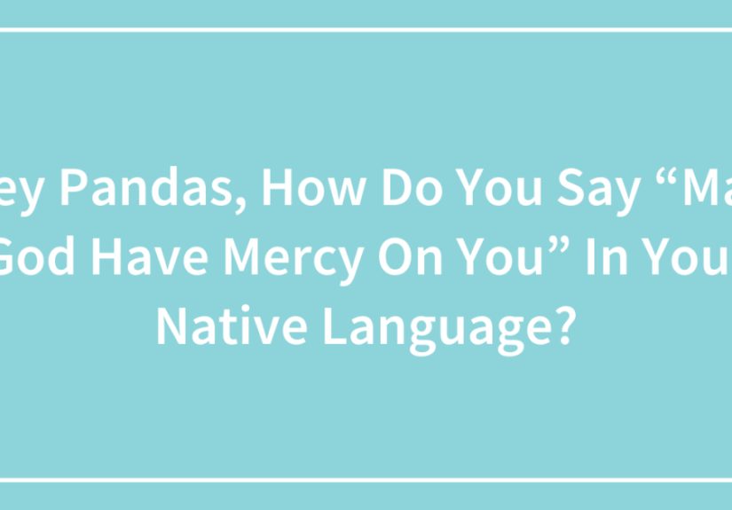 Hey Pandas, How Do You Say “May God Have Mercy On You” In Your Native Language?