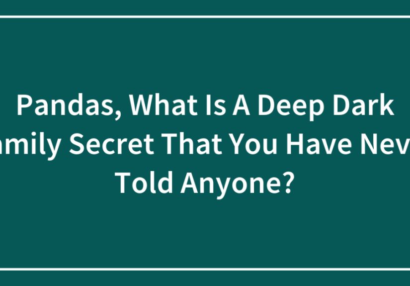 Pandas, What Is A Deep Dark Family Secret That You Have Never Told Anyone?