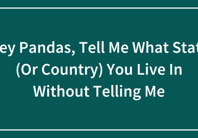 Hey Pandas, Tell Me What State (Or Country) You Live In Without Telling Me